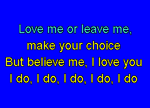 Love me or leave me,
make your choice

But believe me, I love you
Ido.ldo,ldo,ldo.ldo