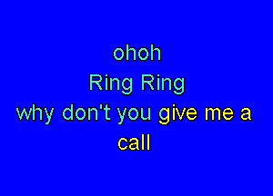 ohoh
Ring Ring

why don't you give me a
can