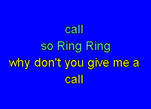 call
so Ring Ring

why don't you give me a
call