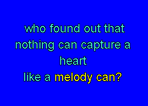 who found out that
nothing can capture a

head
like a melody can?