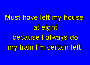 Must have left my house
at eight

because I always do
my train I'm certain left