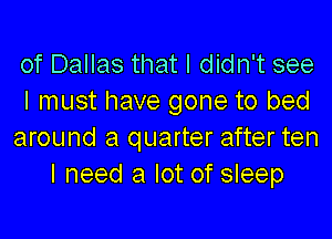 of Dallas that I didn't see
I must have gone to bed

around a quarter after ten
I need a lot of sleep