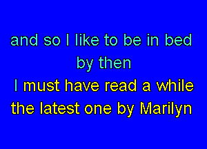 and so I like to be in bed
bythen

I must have read a while
the latest one by Marilyn