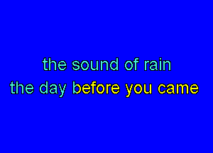 the sound of rain

the day before you came