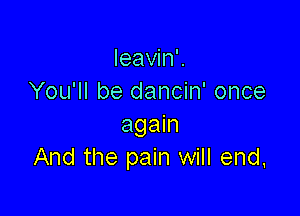 leaWnK
You'll be dancin' once

again
And the pain will end,