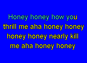 Honey honey how you
thrill me aha honey honey

honey honey nearly kill
me aha honey honey