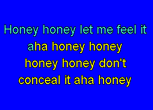 Honey honey let me feel it
aha honey honey

honey honey don't
conceal it aha honey