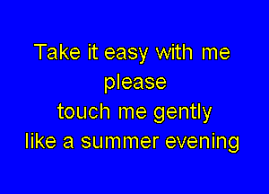 Take it easy with me
please

touch me gently
like a summer evening