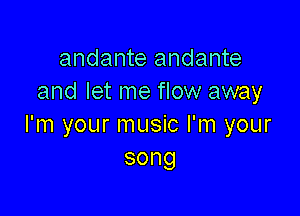 andante andante
and let me flow away

I'm your music I'm your
song