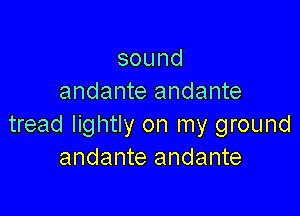 sound
andante andante

tread lightly on my ground
andante andante