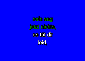 es tat dir
leid,