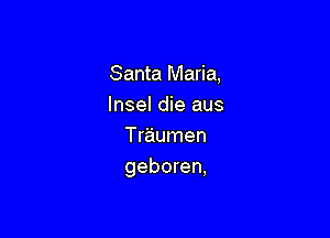 Santa Maria.
Insel die aus

Traumen
geboren,