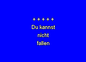 Du kannst

nicht
fallen