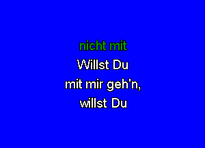 Willst Du

mit mir geh'n,
willst Du