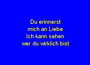 Du erinnerst
mich an Liebe

lch kann sehen
wer du wirklich bist