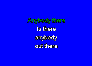 Is there

anybody
out there