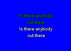 Is there anybody
out there