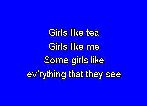Girls like tea
Girls like me

Some girls like
evlrything that they see