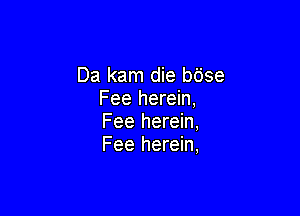 Da kam die bdse
Fee herein,

Fee herein,
Fee herein,