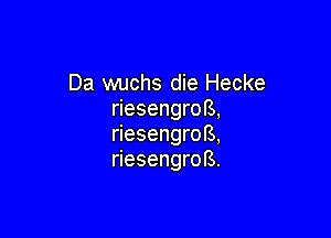 Da wuchs die Hecke
riesengroB,

riesengrofs,
riesengrors.