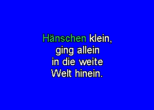 Hanschen klein,
ging allein

in die weite
Welt hinein.