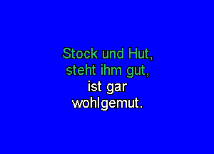 Stock und Hut,
steht ihm gut,

ist gar
wohlgemut.