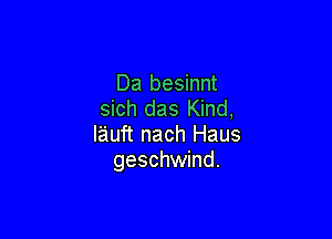 Da besinnt
sich das Kind,

lauft nach Haus
geschwind.