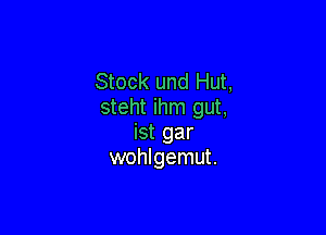 Stock und Hut,
steht ihm gut,

ist gar
wohlgemut.