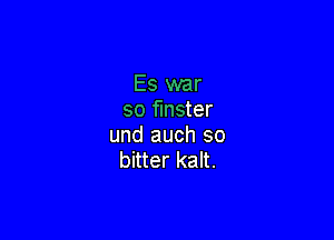 Es war
so fmster

und auch so
bitter kalt.