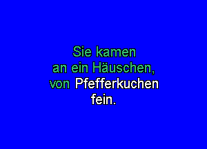 Sie kamen
an ein H'auschen,

von Pfefferkuchen
fein.