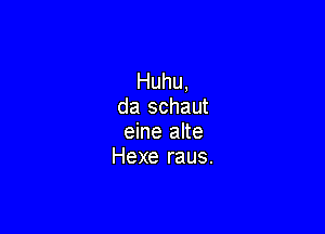 Huhu,
da schaut

eine alte
Hexe raus.