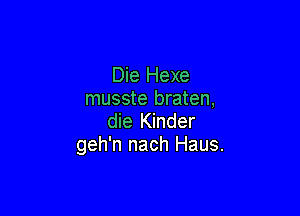 Die Hexe
musste braten,

die Kinder
geh'n nach Haus.