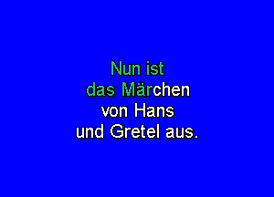 Nun ist
das marchen

von Hans
und Gretel aus.