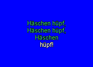 Haschen hUpf,
HaschenhUpt

Haschen
hUp