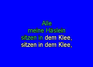 Alle
meine H'aslein

sitzen in dem Klee,
sitzen in dem Klee,