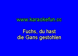 www.karaokefun.cc

Fuchs, du hast
die Gans gestohlen