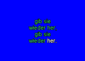 gib sie
wieder her,

gib sie
wieder her.