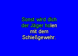 Sonst wird dich
derJagerhomn

mit dem
SchieBgewehr.