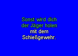 Sonst wird dich
derJagerhomn

mit dem
SchieBgewehr.