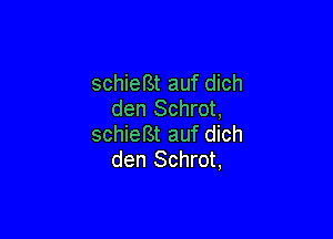 schieBt auf dich
den Schrot,

schiefSt auf dich
den Schrot,