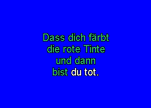 Dass dich farbt
die rote Tinte

und dann
bist du tot.