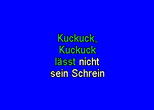 Kuckuck,
Kuckuck

I'asst nicht
sein Schrein