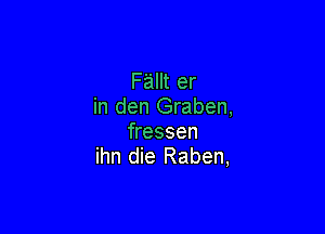 Fallt er
in den Graben,

fressen
ihn die Raben,