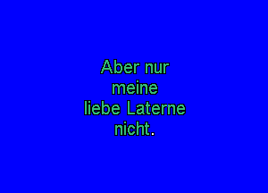 Aber nur
meine

liebe Laterne
nicht.