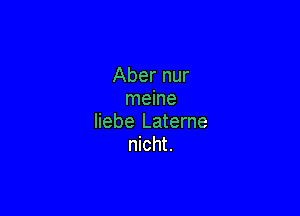 Aber nur
meine

liebe Laterne
nicht.