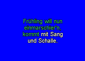 FrUhling will nun
einmarschier'n,

kommt mit Sang
und Schalle.