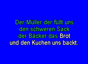 Der MUller der fUllt uns
den schweren Sack

der Backer das Brot
und den Kuchen uns backt.