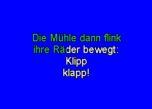 Die Mijhle dann flink
ihre Raider bewegtz

Klipp
klapp!