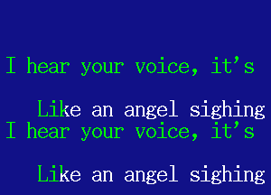 I hear your voice, it s

Like an angel sighing
I hear your voice, it s

Like an angel sighing