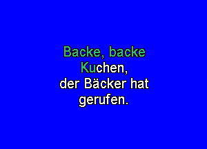 Backe,backe
Kuchen,

derBackerhat
gerufen.